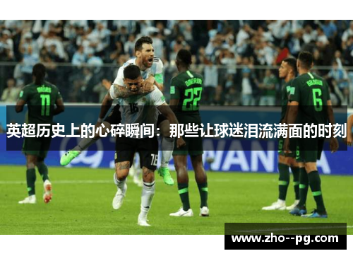 英超历史上的心碎瞬间：那些让球迷泪流满面的时刻