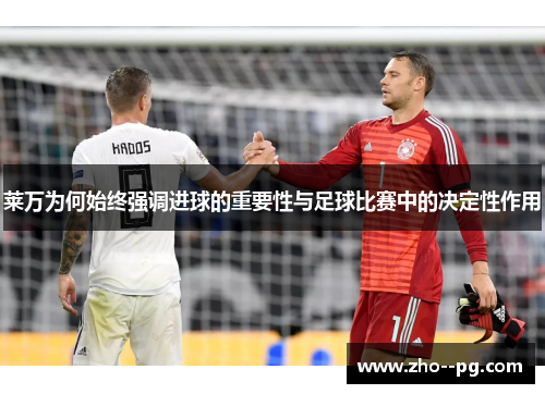 莱万为何始终强调进球的重要性与足球比赛中的决定性作用