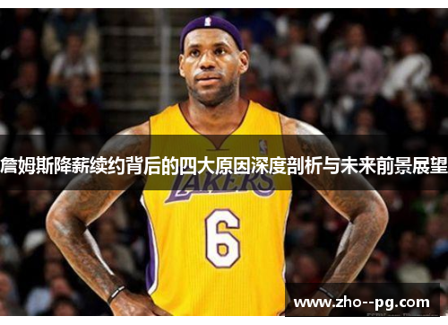 詹姆斯降薪续约背后的四大原因深度剖析与未来前景展望