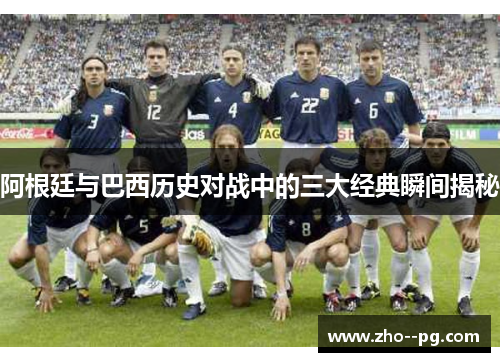 阿根廷与巴西历史对战中的三大经典瞬间揭秘