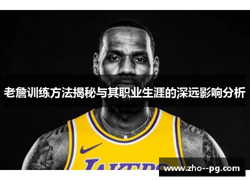 老詹训练方法揭秘与其职业生涯的深远影响分析
