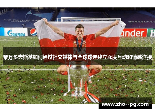 莱万多夫斯基如何通过社交媒体与全球球迷建立深度互动和情感连接