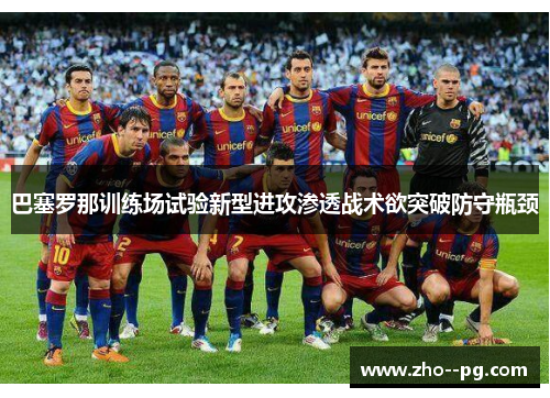 巴塞罗那训练场试验新型进攻渗透战术欲突破防守瓶颈